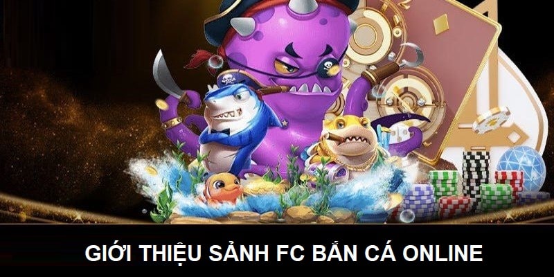 Giới thiệu sảnh FC, sân chơi cá cược sở hữu nhiều tựa game bắn cá sôi động